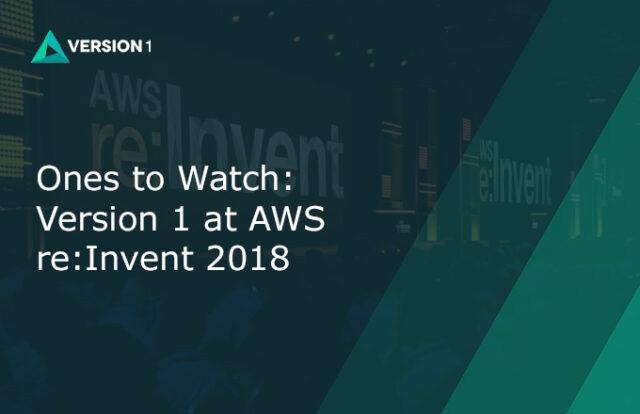 Ones to Watch - Version 1 at AWS re:Invent 2018